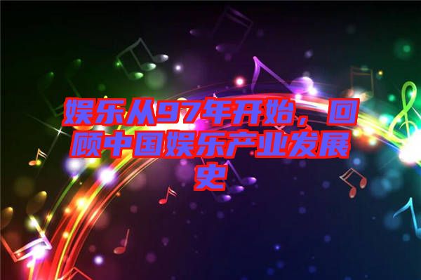 娛樂(lè)從97年開(kāi)始，回顧中國(guó)娛樂(lè)產(chǎn)業(yè)發(fā)展史