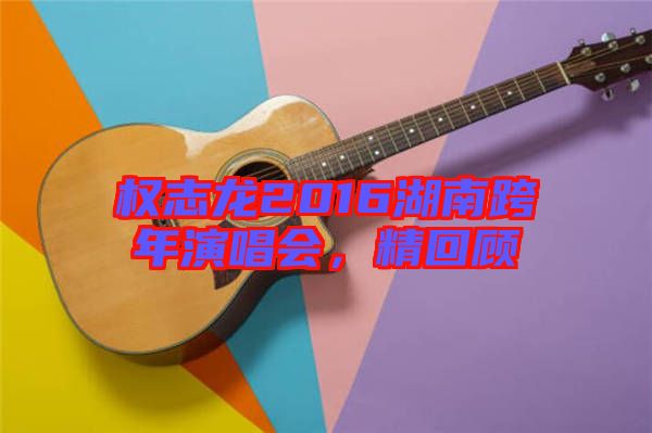 權(quán)志龍2016湖南跨年演唱會(huì)，精回顧