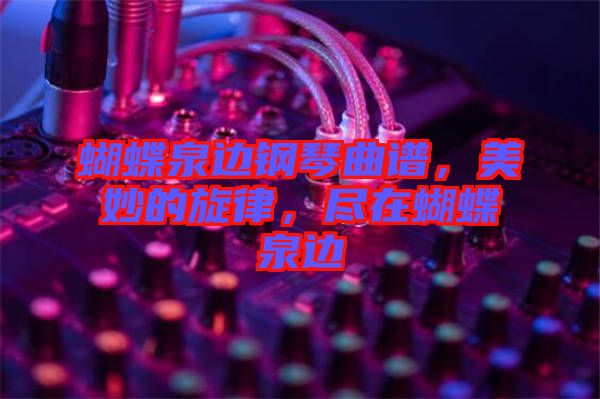 蝴蝶泉邊鋼琴曲譜，美妙的旋律，盡在蝴蝶泉邊