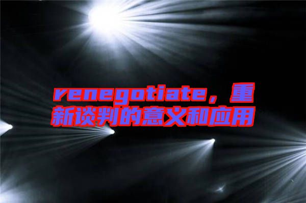 renegotiate，重新談判的意義和應(yīng)用
