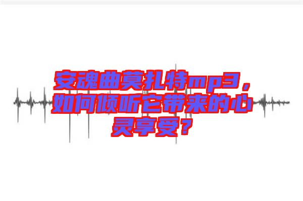 安魂曲莫扎特mp3，如何傾聽它帶來的心靈享受？