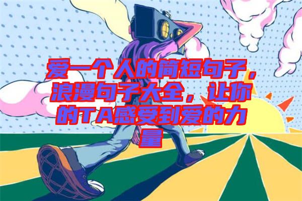 愛(ài)一個(gè)人的簡(jiǎn)短句子，浪漫句子大全，讓你的TA感受到愛(ài)的力量