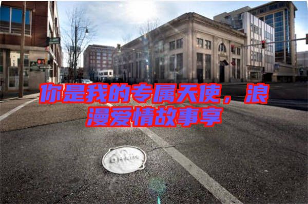 你是我的專屬天使，浪漫愛情故事享