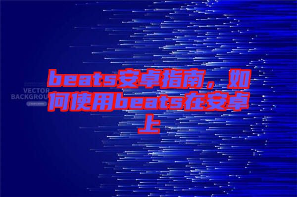beats安卓指南，如何使用beats在安卓上