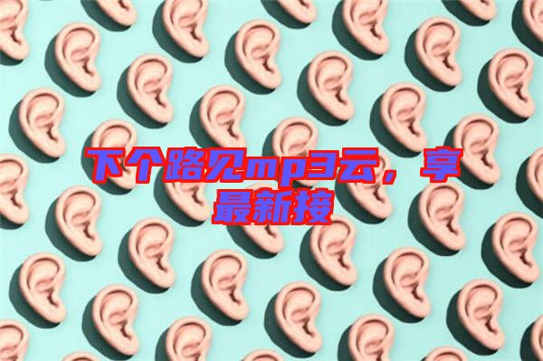 下個(gè)路見(jiàn)mp3云，享最新接
