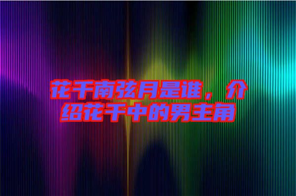 花千南弦月是誰，介紹花千中的男主角