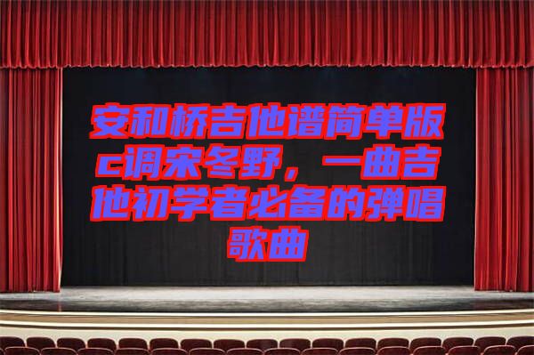 安和橋吉他譜簡單版c調(diào)宋冬野，一曲吉他初學(xué)者必備的彈唱歌曲