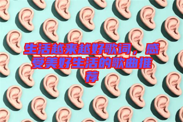 生活越來越好歌詞，感受美好生活的歌曲推薦