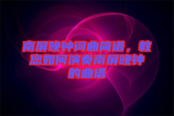 南屏晚鐘詞曲簡譜，教您如何演奏南屏晚鐘的曲譜