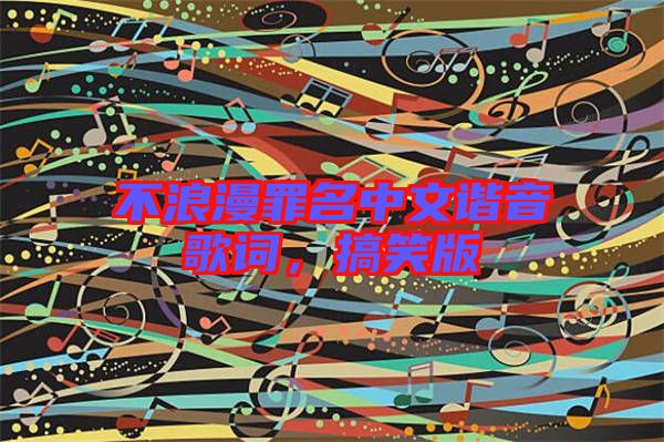 不浪漫罪名中文諧音歌詞，搞笑版