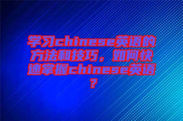 學習chinese英語的方法和技巧，如何快速掌握chinese英語？