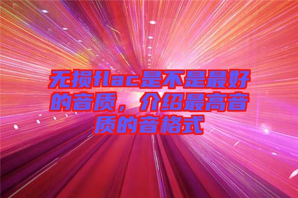 無(wú)損flac是不是最好的音質(zhì)，介紹最高音質(zhì)的音格式