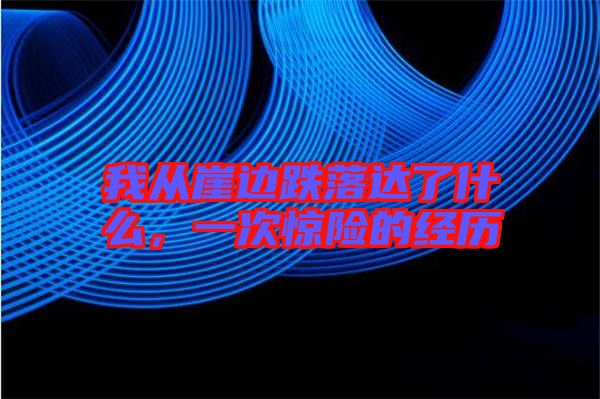 我從崖邊跌落達了什么，一次驚險的經(jīng)歷