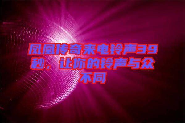 鳳凰傳奇來(lái)電鈴聲39秒，讓你的鈴聲與眾不同