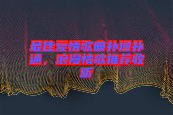 最佳愛情歌曲撲通撲通，浪漫情歌推薦收聽