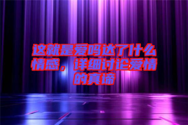 這就是愛嗎達(dá)了什么情感，詳細(xì)討論愛情的真諦