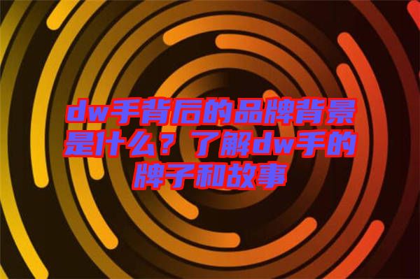 dw手背后的品牌背景是什么？了解dw手的牌子和故事
