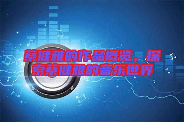 蔡健雅的作品概覽，探索蔡健雅的音樂世界