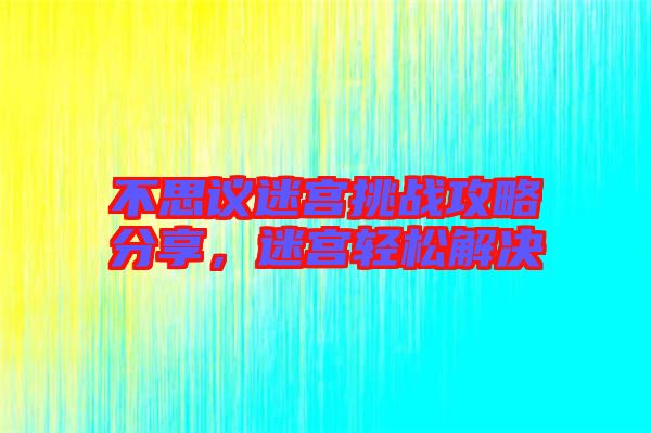 不思議迷宮挑戰(zhàn)攻略分享，迷宮輕松解決