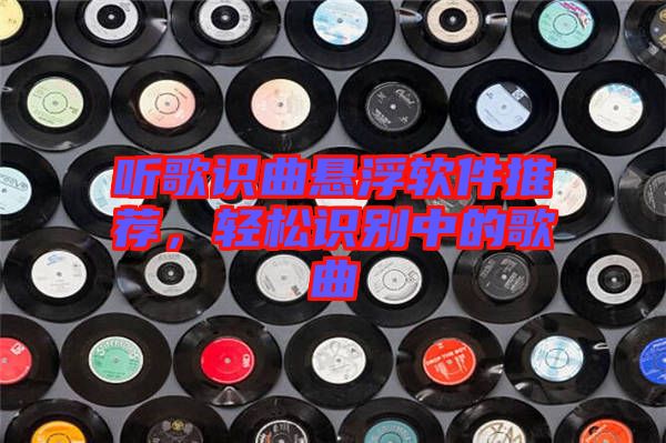 聽歌識曲懸浮軟件推薦，輕松識別中的歌曲