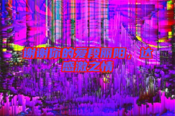 謝謝你的愛(ài)段麗陽(yáng)，達(dá)感激之情