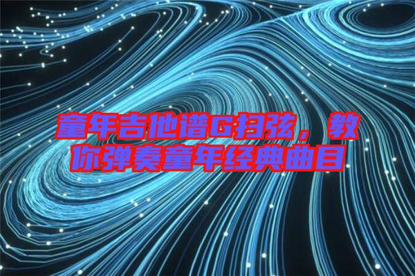 童年吉他譜G掃弦，教你彈奏童年經(jīng)典曲目