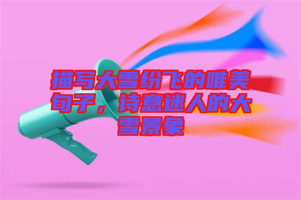描寫大雪紛飛的唯美句子，詩意迷人的大雪景象
