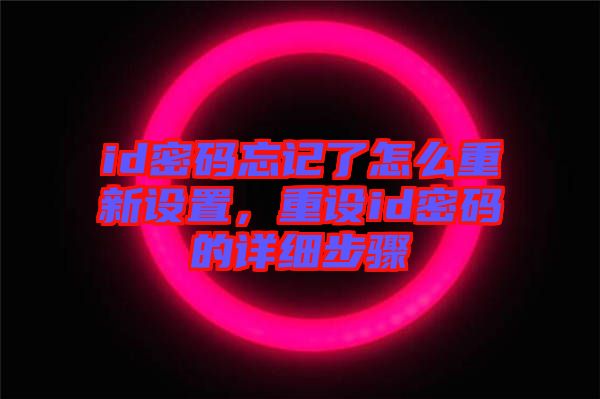 id密碼忘記了怎么重新設(shè)置，重設(shè)id密碼的詳細(xì)步驟