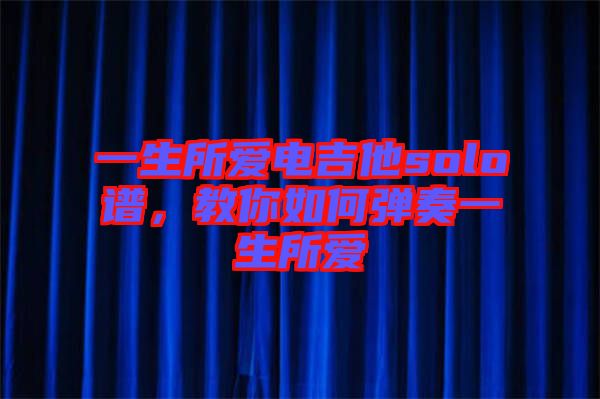 一生所愛電吉他solo譜，教你如何彈奏一生所愛