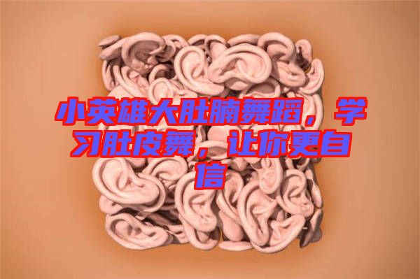 小英雄大肚腩舞蹈，學(xué)習(xí)肚皮舞，讓你更自信