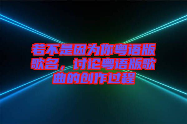 若不是因?yàn)槟慊浾Z版歌名，討論粵語版歌曲的創(chuàng)作過程
