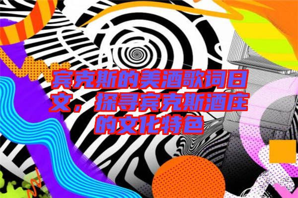賓克斯的美酒歌詞日文，探尋賓克斯酒莊的文化特色