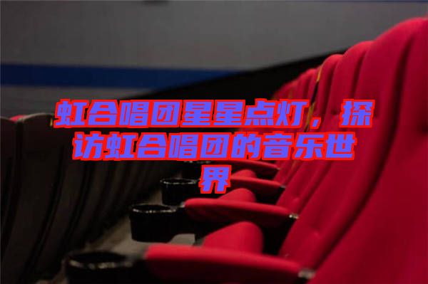 虹合唱團(tuán)星星點(diǎn)燈，探訪虹合唱團(tuán)的音樂(lè)世界