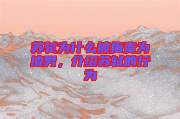 蘇軾為什么被指責(zé)為渣男，介紹蘇軾的行為