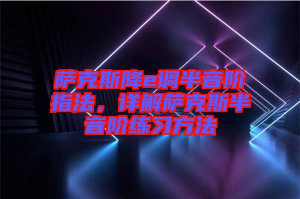 薩克斯降e調(diào)半音階指法，詳解薩克斯半音階練習(xí)方法