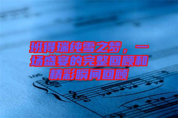 班得瑞純雪之夢(mèng)，一場(chǎng)盛宴的完整回顧和精彩瞬間回顧