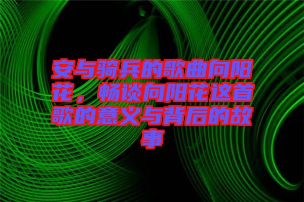 安與騎兵的歌曲向陽花，暢談向陽花這首歌的意義與背后的故事
