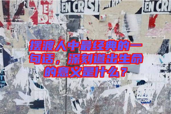 擺渡人中最經(jīng)典的一句話，深刻道出生命的意義是什么？