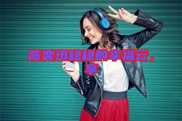 陳奕迅穩(wěn)穩(wěn)的幸福云，享