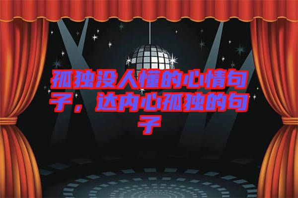 孤獨沒人懂的心情句子，達內(nèi)心孤獨的句子