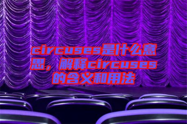 circuses是什么意思，解釋circuses的含義和用法