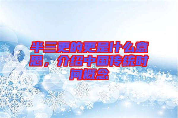 半三更的更是什么意思，介紹中國(guó)傳統(tǒng)時(shí)間概念