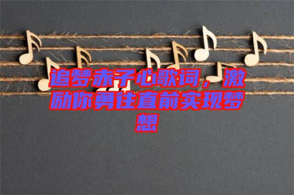 追夢(mèng)赤子心歌詞，激勵(lì)你勇往直前實(shí)現(xiàn)夢(mèng)想