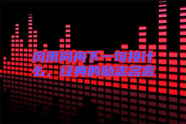 風(fēng)雨同舟下一句接什么，經(jīng)典的勵(lì)志名言