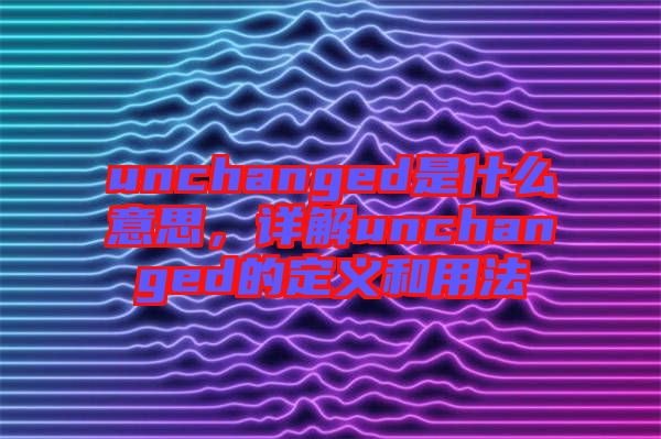 unchanged是什么意思，詳解unchanged的定義和用法