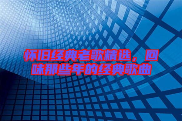 懷舊經(jīng)典老歌精選，回味那些年的經(jīng)典歌曲
