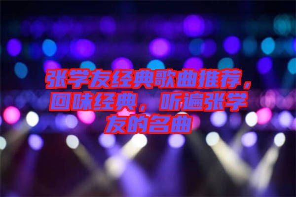 張學友經典歌曲推薦，回味經典，聽遍張學友的名曲