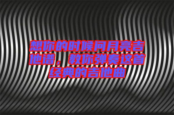 想你的時候問月亮吉他譜，教你彈奏這首經(jīng)典的吉他曲