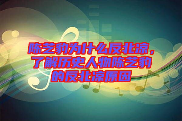 陳芝豹為什么反北涼，了解歷史人物陳芝豹的反北涼原因