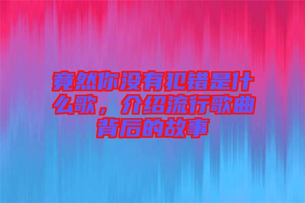 竟然你沒有犯錯是什么歌，介紹流行歌曲背后的故事